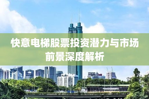 快意电梯股票投资潜力与市场前景深度解析