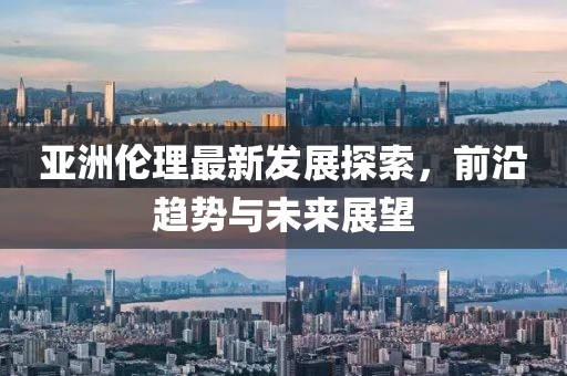 亚洲伦理最新发展探索，前沿趋势与未来展望