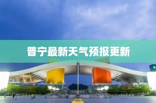 普宁最新天气预报更新