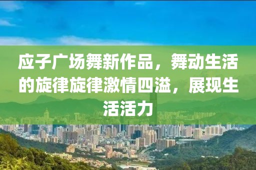 应子广场舞新作品，舞动生活的旋律旋律激情四溢，展现生活活力