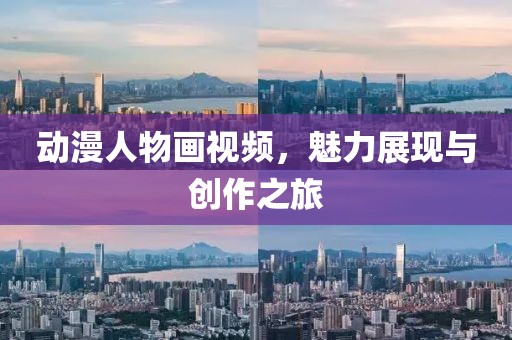 动漫人物画视频，魅力展现与创作之旅
