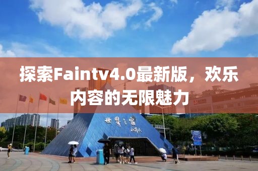 探索Faintv4.0最新版，欢乐内容的无限魅力
