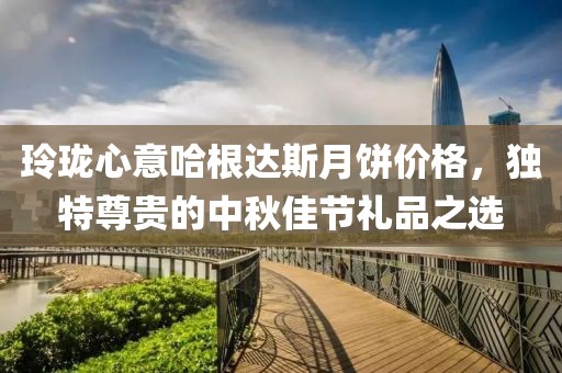 玲珑心意哈根达斯月饼价格，独特尊贵的中秋佳节礼品之选