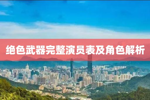 绝色武器完整演员表及角色解析