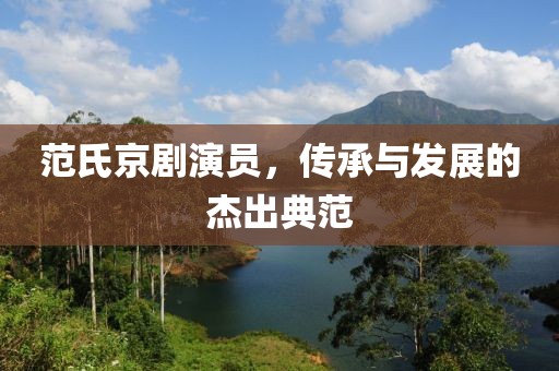 范氏京剧演员，传承与发展的杰出典范