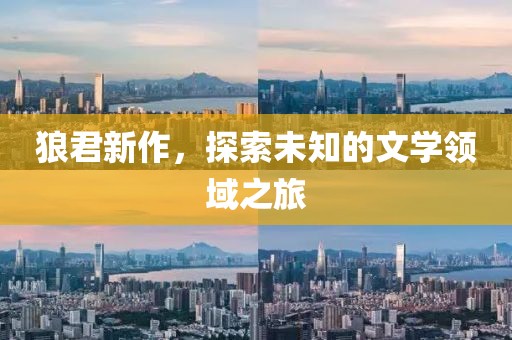 狼君新作，探索未知的文学领域之旅