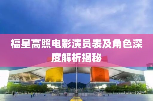 福星高照电影演员表及角色深度解析揭秘