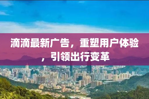 滴滴最新广告，重塑用户体验，引领出行变革