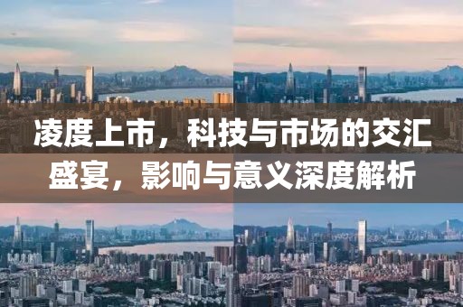 凌度上市，科技与市场的交汇盛宴，影响与意义深度解析