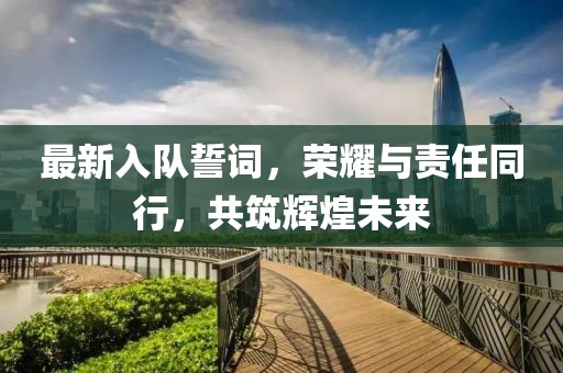 最新入队誓词，荣耀与责任同行，共筑辉煌未来