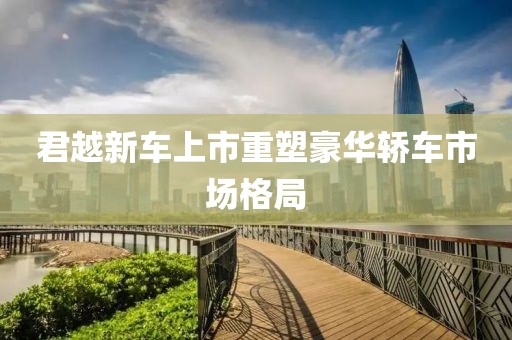 君越新车上市重塑豪华轿车市场格局