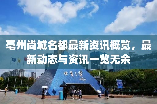 亳州尚城名都最新资讯概览，最新动态与资讯一览无余