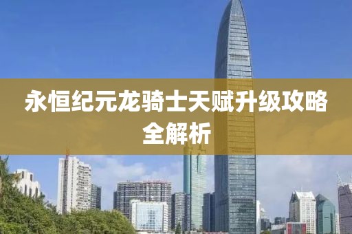 永恒纪元龙骑士天赋升级攻略全解析