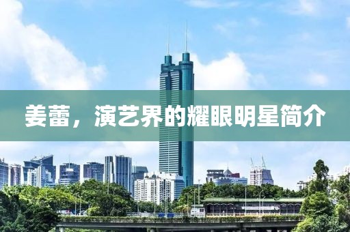 姜蕾，演艺界的耀眼明星简介