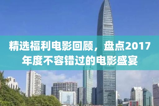 精选福利电影回顾，盘点2017年度不容错过的电影盛宴