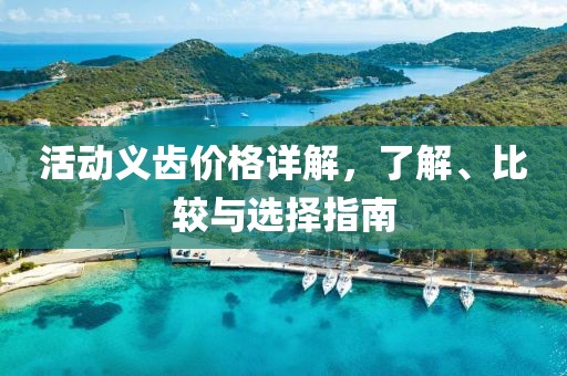 活动义齿价格详解，了解、比较与选择指南