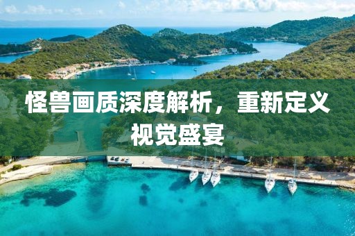 怪兽画质深度解析，重新定义视觉盛宴