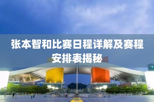 张本智和比赛日程详解及赛程安排表揭秘