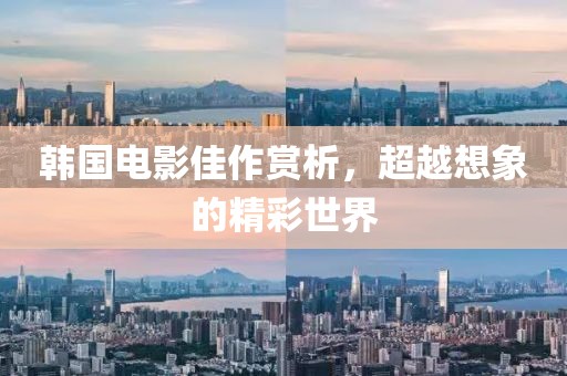 韩国电影佳作赏析，超越想象的精彩世界