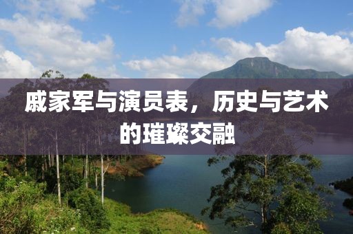戚家军与演员表，历史与艺术的璀璨交融