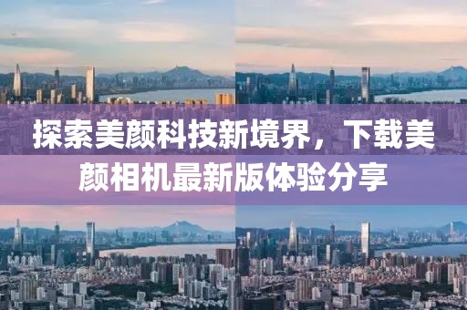 探索美颜科技新境界，下载美颜相机最新版体验分享