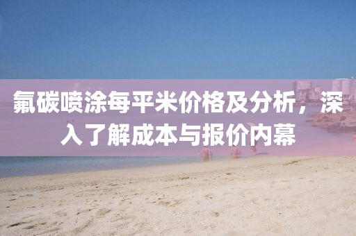 氟碳喷涂每平米价格及分析，深入了解成本与报价内幕