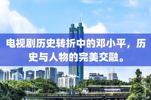 电视剧历史转折中的邓小平，历史与人物的完美交融。