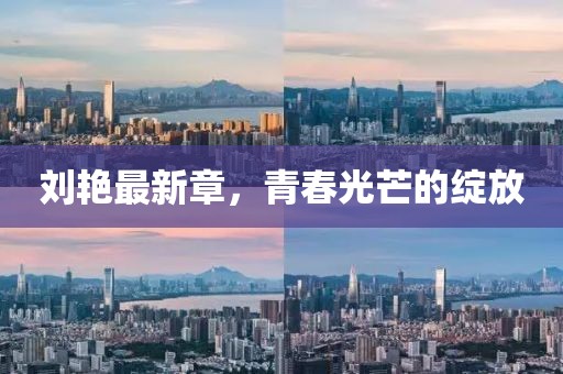 刘艳最新章，青春光芒的绽放