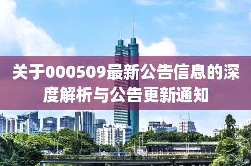 关于000509最新公告信息的深度解析与公告更新通知