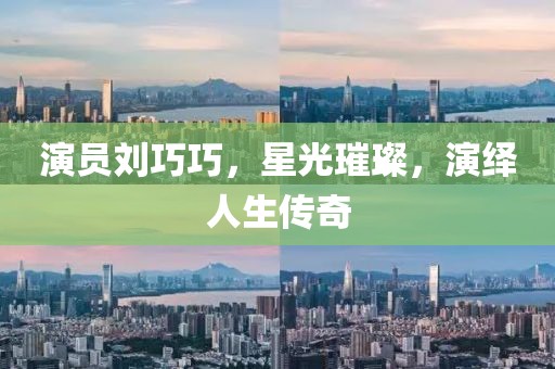 演员刘巧巧，星光璀璨，演绎人生传奇