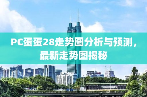 PC蛋蛋28走势图分析与预测，最新走势图揭秘