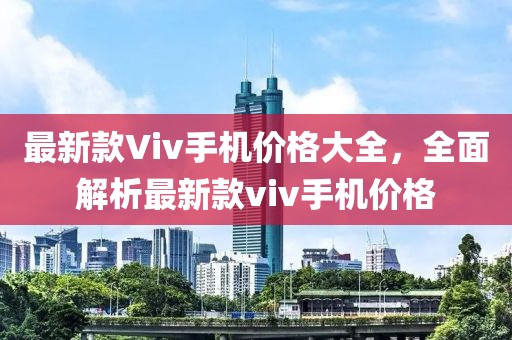 最新款Viv手机价格大全，全面解析最新款viv手机价格