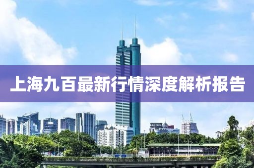 上海九百最新行情深度解析报告