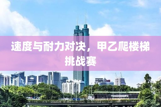 速度与耐力对决，甲乙爬楼梯挑战赛