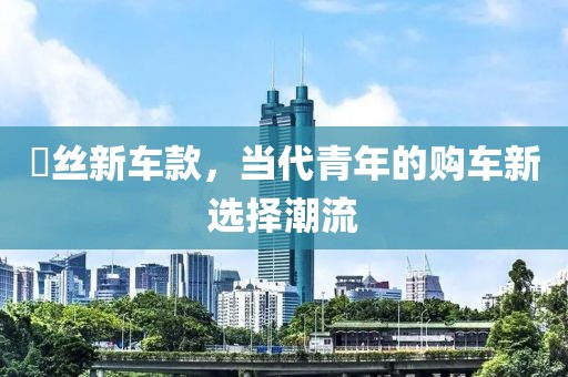 屌丝新车款，当代青年的购车新选择潮流