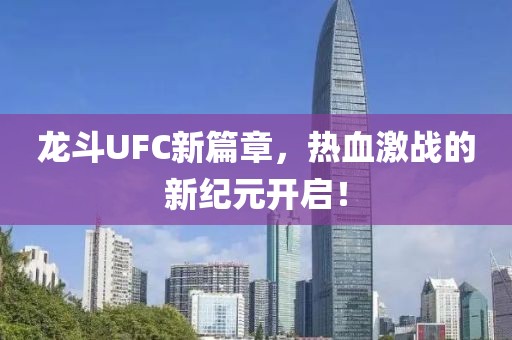 龙斗UFC新篇章，热血激战的新纪元开启！