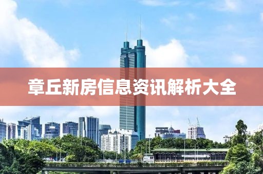 章丘新房信息资讯解析大全