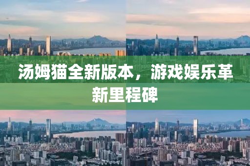 汤姆猫全新版本，游戏娱乐革新里程碑