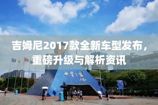 吉姆尼2017款全新车型发布，重磅升级与解析资讯
