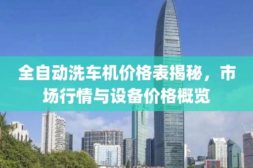 全自动洗车机价格表揭秘，市场行情与设备价格概览