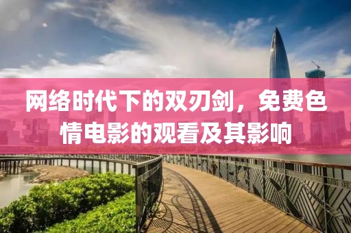 网络时代下的双刃剑，免费色情电影的观看及其影响