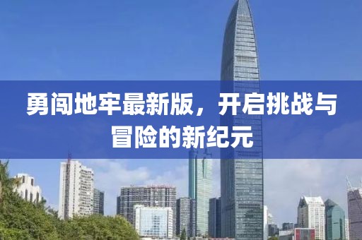 勇闯地牢最新版，开启挑战与冒险的新纪元