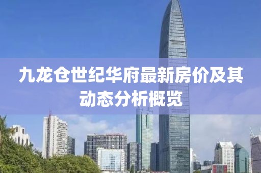九龙仓世纪华府最新房价及其动态分析概览