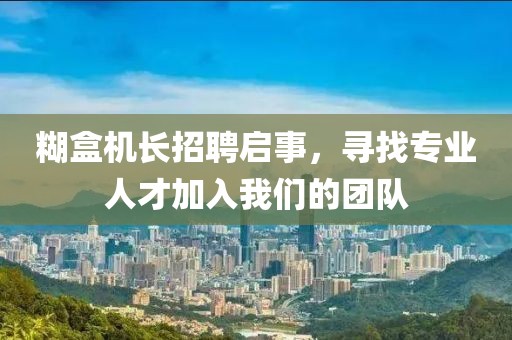 糊盒机长招聘启事，寻找专业人才加入我们的团队