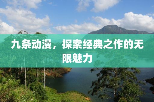 九条动漫，探索经典之作的无限魅力