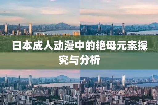 日本成人动漫中的艳母元素探究与分析