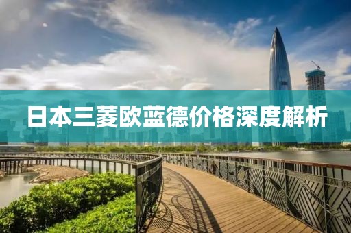 日本三菱欧蓝德价格深度解析