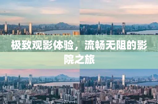 极致观影体验，流畅无阻的影院之旅