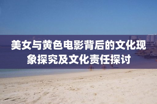 美女与黄色电影背后的文化现象探究及文化责任探讨