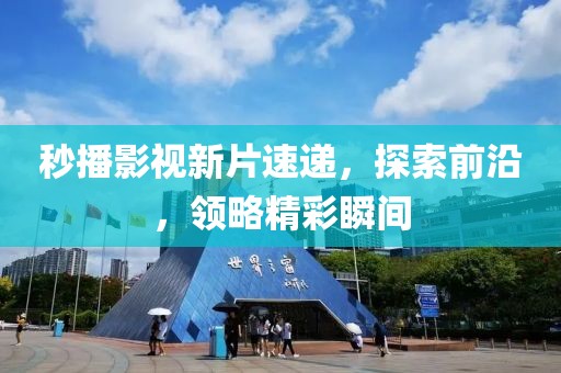 秒播影视新片速递，探索前沿，领略精彩瞬间